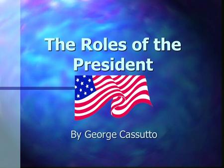 The Roles of the President By George Cassutto The President: Some Facts n Elected to a four-year term by the people who elect electors. n The Slate of.