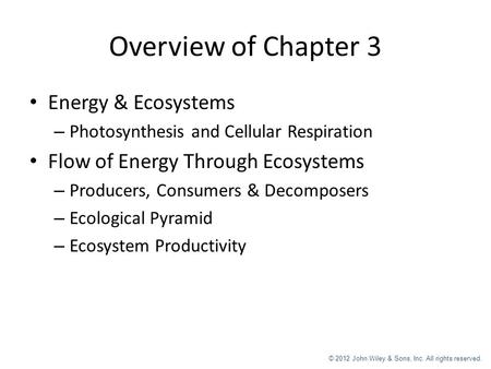 © 2012 John Wiley & Sons, Inc. All rights reserved. Overview of Chapter 3 Energy & Ecosystems – Photosynthesis and Cellular Respiration Flow of Energy.