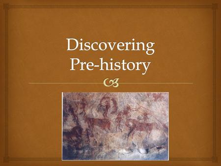   Prehistory- period before writing was invented. Define Pre-History.