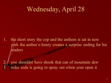 1 Wednesday, April 28 1.the short story the cop and the anthem is sat in new york the author o henry creates a surprise ending for his readers 2.you shouldnt.