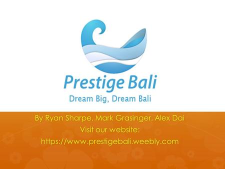 By Ryan Sharpe, Mark Grasinger, Alex Dai Visit our website: https://www.prestigebali.weebly.com.