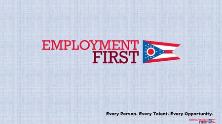 Every Person. Every Talent. Every Opportunity.. Employment First: Employment First Not Employment Only Every Person. Every Talent. Every Opportunity.