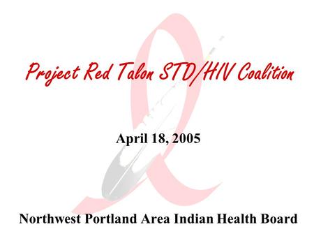 Project Red Talon STD/HIV Coalition April 18, 2005 Northwest Portland Area Indian Health Board.