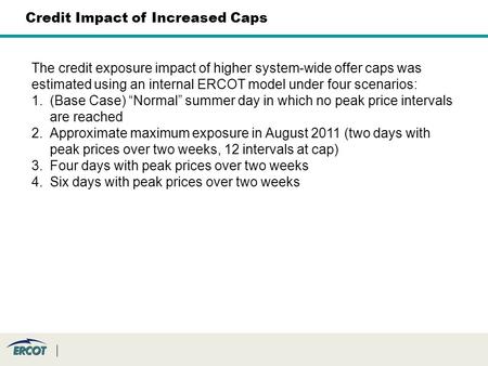 The credit exposure impact of higher system-wide offer caps was estimated using an internal ERCOT model under four scenarios: 1.(Base Case) “Normal” summer.
