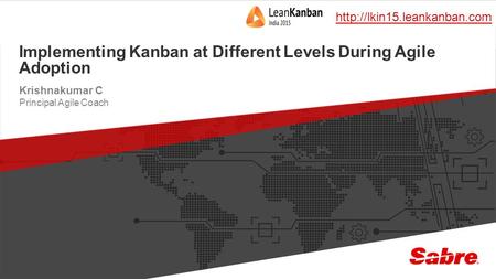1 confidential | ©2015 Sabre GLBL Inc. All rights reserved. Implementing Kanban at Different Levels During Agile Adoption Krishnakumar C Principal Agile.