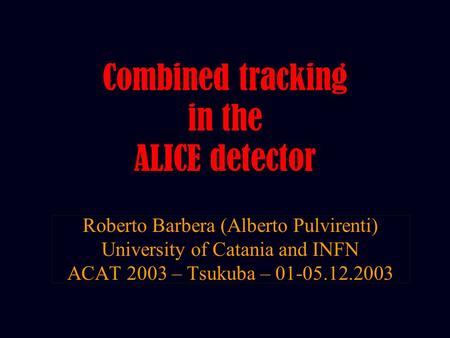 Roberto Barbera (Alberto Pulvirenti) University of Catania and INFN ACAT 2003 – Tsukuba – 01-05.12.2003 Combined tracking in the ALICE detector.