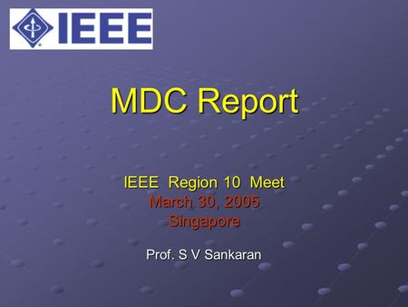 MDC Report IEEE Region 10 Meet March 30, 2005 Singapore Prof. S V Sankaran.