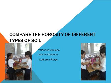 COMPARE THE POROSITY OF DIFFERENT TYPES OF SOIL K Valentina Centeno Jasmin Calderon Katheryn Flores.