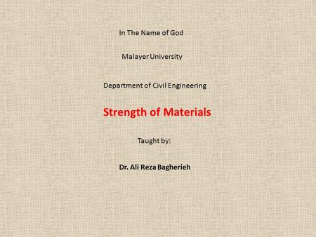Strength of Materials Malayer University Department of Civil Engineering Taught by: Dr. Ali Reza Bagherieh In The Name of God.