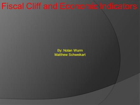 Fiscal Cliff and Economic Indicators By: Nolan Wurm Matthew Schweikart.