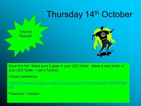 Thursday 14 th October Save this file! Make sure it goes in your LEO folder. Make a new folder in your LEO folder – call it Toocool. Online conference.