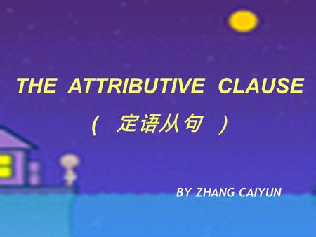 THE ATTRIBUTIVE CLAUSE ( 定语从句 ） BY ZHANG CAIYUN 失去家园的人 一条建得象桥一样的路 People who lost their homes A road which was built like a bridge 。