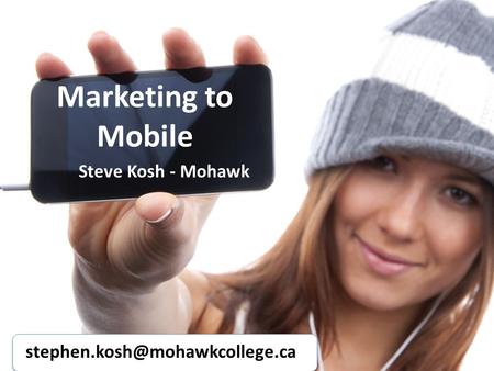Marketing to Mobile Steve Kosh - Mohawk