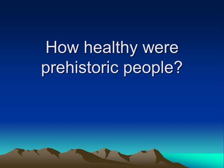 How healthy were prehistoric people?. What was the lifestyle of prehistoric people Lived in small communities Many nomadic Earlier – Hunter gathers Later-Farmers.