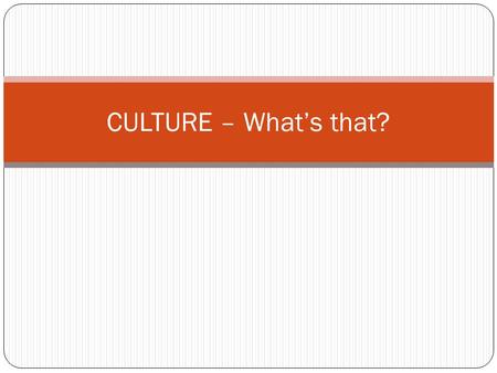 CULTURE – What’s that?. Culture What is culture? What goes in to culture? Clothing, music, government, etc. School is a culture!