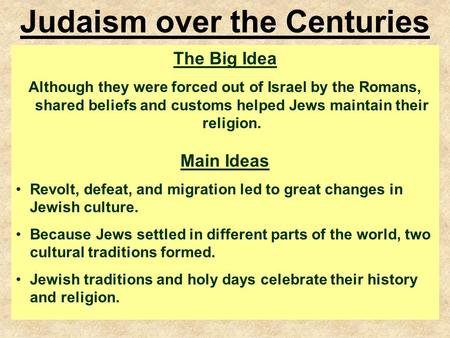 6.3.5 Judaism over the Centuries The Big Idea Although they were forced out of Israel by the Romans, shared beliefs and customs helped Jews maintain their.
