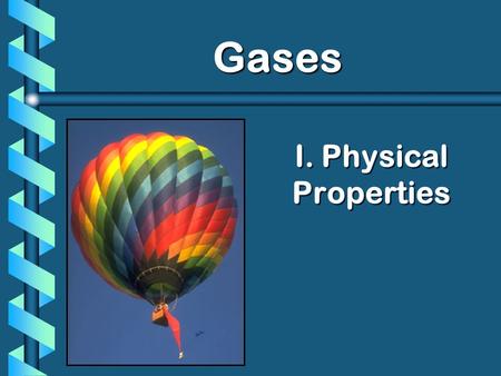 I. Physical Properties Gases. A. Kinetic Molecular Theory b Particles in an ideal gas… have no volume. have elastic collisions. are in constant, random,