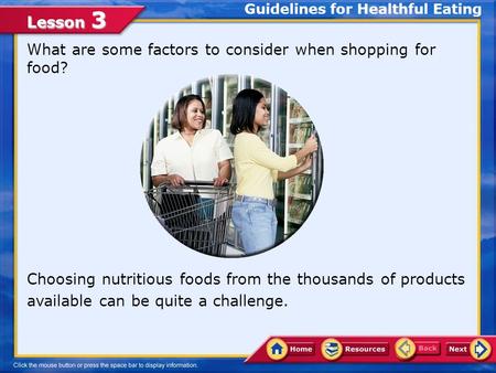 Lesson 3 What are some factors to consider when shopping for food? Choosing nutritious foods from the thousands of products available can be quite a challenge.
