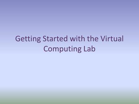 Getting Started with the Virtual Computing Lab. Click on the URL: