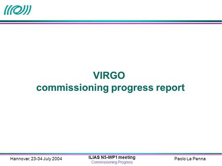 Paolo La Penna ILIAS N5-WP1 meeting Commissioning Progress Hannover, 23-34 July 2004 VIRGO commissioning progress report.