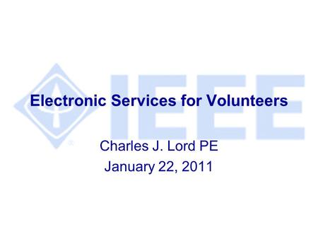 Electronic Services for Volunteers Charles J. Lord PE January 22, 2011.