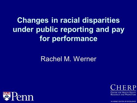 Changes in racial disparities under public reporting and pay for performance Rachel M. Werner.