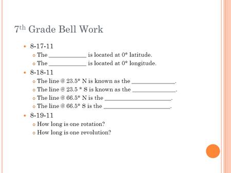7 th Grade Bell Work 8-17-11 The _____________ is located at 0* latitude. The _____________ is located at 0* longitude. 8-18-11 The 23.5* N is known.