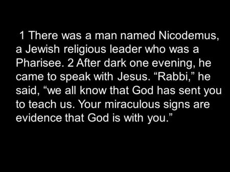 1 There was a man named Nicodemus, a Jewish religious leader who was a Pharisee. 2 After dark one evening, he came to speak with Jesus. “Rabbi,” he said,