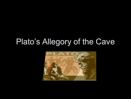 Plato’s Allegory of the Cave Philosophy Philos – love, like, seeking Sophia - wisdom, knowledge, truth.