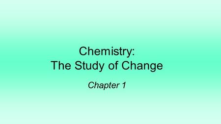 Chemistry: The Study of Change Chapter 1. The scientific method is a systematic approach to research 1.3 A law is a concise statement of a relationship.