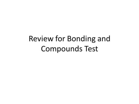 Review for Bonding and Compounds Test. Compound formulas Ions must add up to zero charge What metal ion is present in Na 2 O? Binary compounds (two elements)