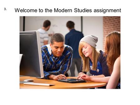 Welcome to the Modern Studies assignment 3.. Assignment Due 17/10/14 Instructions for Chapters and Conclusion.