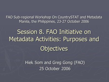 FAO Sub-regional Workshop On CountrySTAT and Metadata Manila, the Philippines, 23-27 October 2006 Session 8. FAO Initiative on Metadata Activities: Purposes.