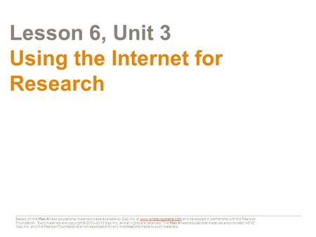 Lesson 6, Unit 3 Using the Internet for Research Based on the Plan Ahead educational materials made available by Gap Inc. at www.whatsyourplana.com and.