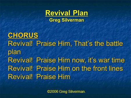 Revival Plan Greg Silverman CHORUS Revival! Praise Him, That’s the battle plan Revival! Praise Him now, it’s war time Revival! Praise Him on the front.