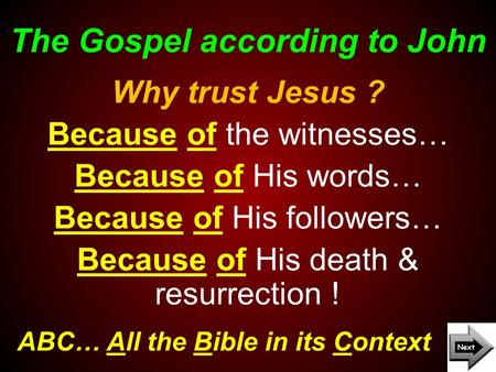 The Gospel according to John ABC… All the Bible in its Context Why trust Jesus ? Because of the witnesses… Because of His words… Because of His followers…