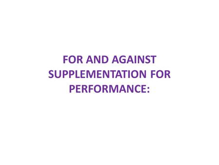 FOR AND AGAINST SUPPLEMENTATION FOR PERFORMANCE:.