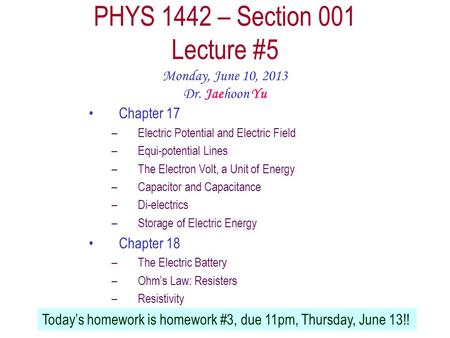 Monday, June 10, 2013PHYS 1442-001, Summer 2013 Dr. Jaehoon Yu 1 PHYS 1442 – Section 001 Lecture #5 Monday, June 10, 2013 Dr. Jaehoon Yu Chapter 17 –Electric.