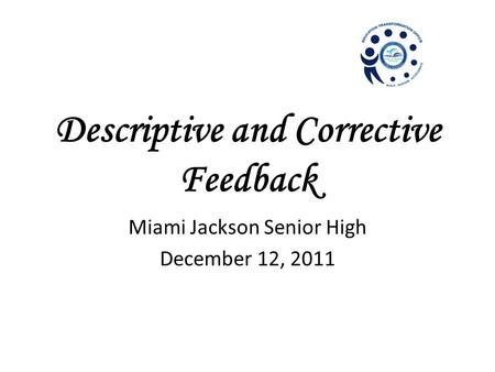 Descriptive and Corrective Feedback Miami Jackson Senior High December 12, 2011.