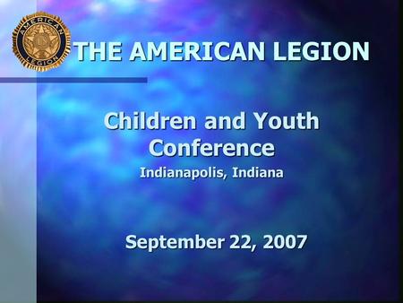 THE AMERICAN LEGION Children and Youth Conference Indianapolis, Indiana September 22, 2007.