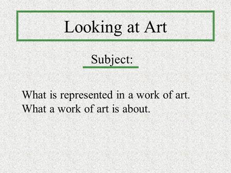 Looking at Art Subject: What is represented in a work of art.