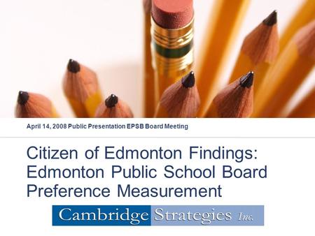 Citizen of Edmonton Findings: Edmonton Public School Board Preference Measurement April 14, 2008 Public Presentation EPSB Board Meeting.