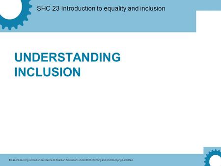 SHC 23 Introduction to equality and inclusion © Laser Learning Limited under licence to Pearson Education Limited 2010. Printing and photocopying permitted.