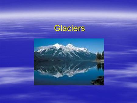 Glaciers.  Glaciers: Masses of ice built up over thousands of years.  Alpine Glaciers: Glaciers that occur in high altitudes, such as mountains.  Continental.