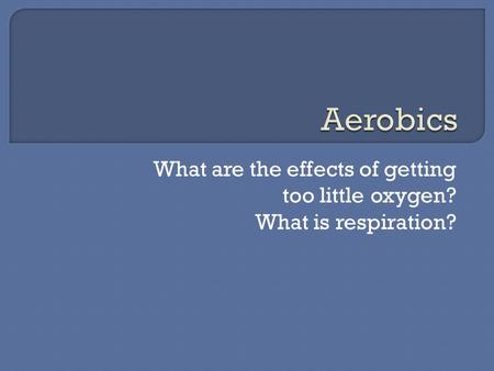 What are the effects of getting too little oxygen? What is respiration?