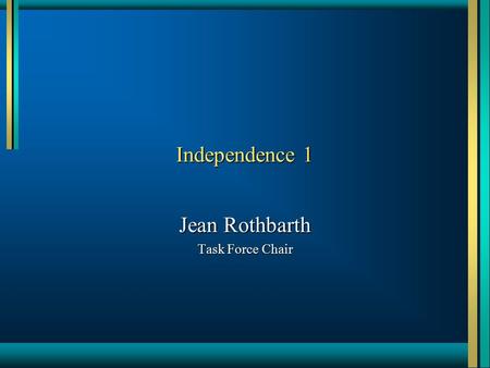 Independence 1 Jean Rothbarth Task Force Chair. Overview Recent activitiesRecent activities Review of significant changesReview of significant changes.