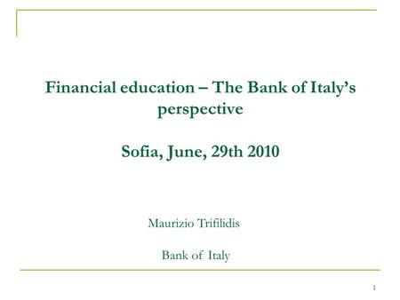 1 Financial education – The Bank of Italy’s perspective Sofia, June, 29th 2010 Maurizio Trifilidis Bank of Italy.