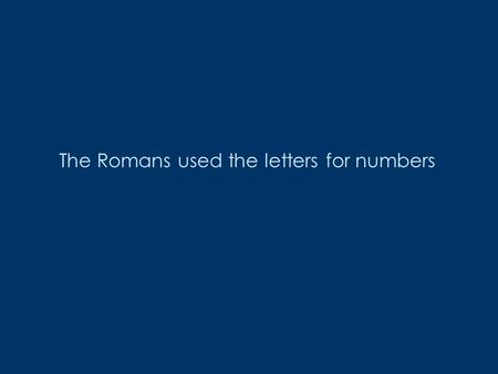 The Romans used the letters for numbers. I lI Ill.