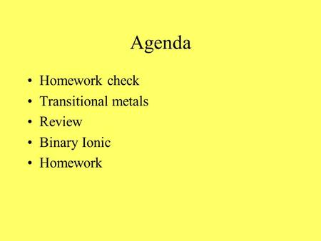 Agenda Homework check Transitional metals Review Binary Ionic Homework.