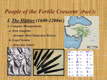 People of the Fertile Crescent (Part 2) I. The Hittites (1600-1200 BC ) 1. Conquer Mesopotamia a. Iron weapons -stronger than Sumerian Bronze b. Legal.